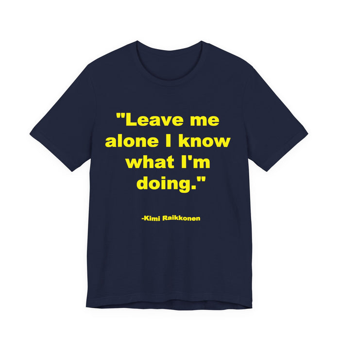 "Leave Me Alone I Know What I'm Doing" Tee - Kimi Räikkönen Quote Shirt