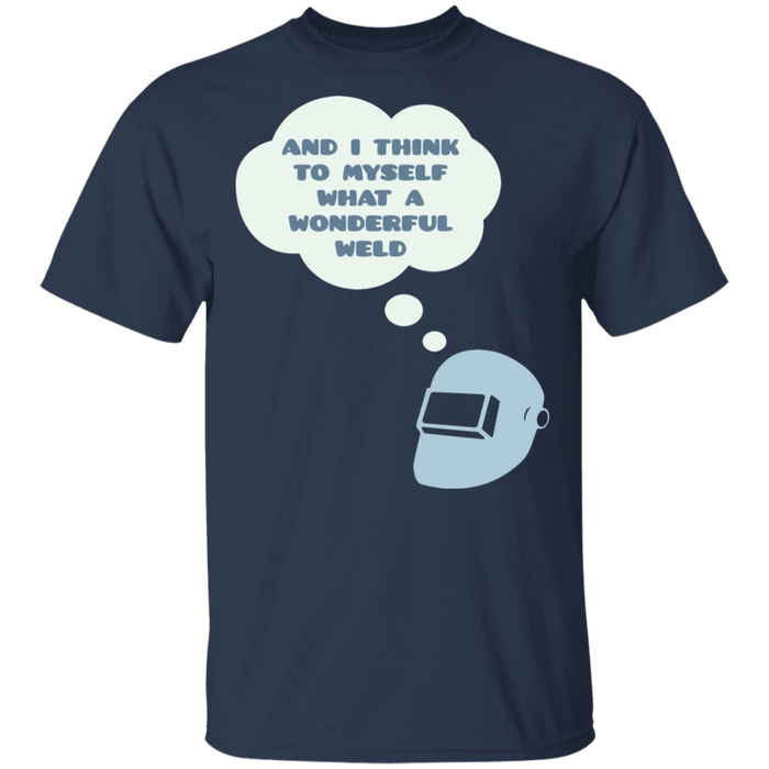 And I think to myself what a wonderful weld t-shirt