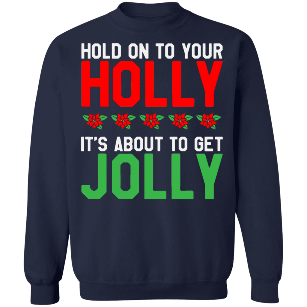 Hold on to your Holly its about to get Jolly Ugly Christmas Sweater sweatshirt