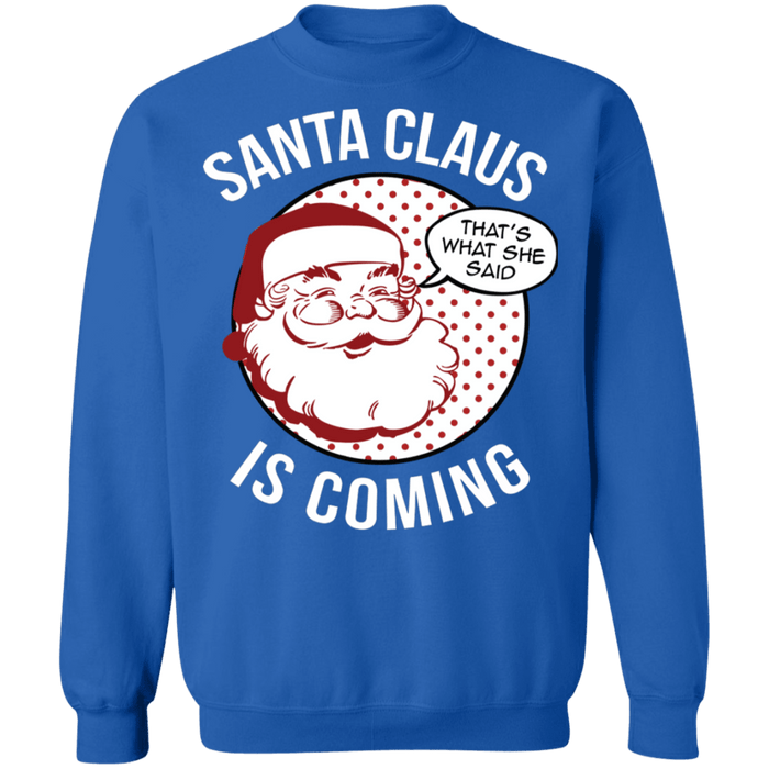 Thats what she said naughty Funny Santa Claus is Coming Ugly Christmas Sweater sweatshirt