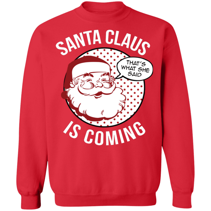 Thats what she said naughty Funny Santa Claus is Coming Ugly Christmas Sweater sweatshirt