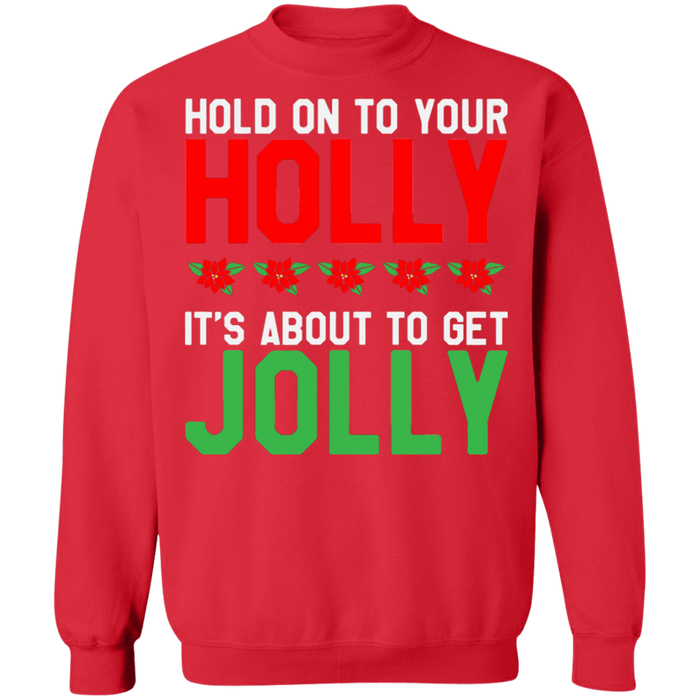 Hold on to your Holly its about to get Jolly Ugly Christmas Sweater sweatshirt